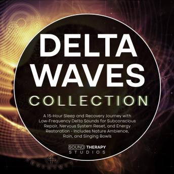 Delta Waves Collection: A 15-Hour Sleep and Recovery Journey with Low-Frequency Delta Sounds for Subconscious Repair, Nervous System Reset, and Energy Restoration - Includes Nature Ambience, Rain, and Singing Bowls