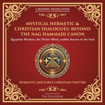 Mystical Hermetic & Christian Dialogues: Beyond the Nag Hammadi Canon: Egyptian Wisdom, the Divine Mind, and the Ascent of the Soul - A Modern Translation - Adapted for the Contemporary Reader