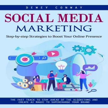 Social Media Marketing: Step-by-step Strategies to Boost Your Online Presence (The Fast Track to Stay Ahead of the Algorithms and Create Ai Magic to Supercharge Your Brand)