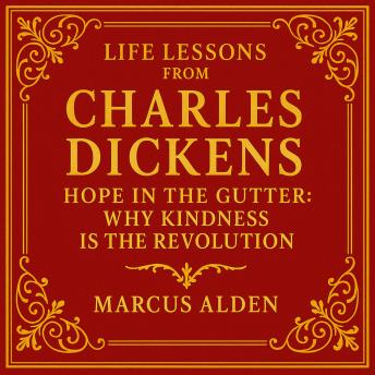 Life Lessons from Charles Dickens: Hope in the Gutter: Why Kindness Is the Revolution