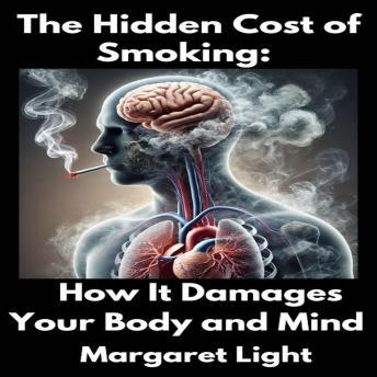 The Hidden Cost of Smoking:  How It Damages Your Body and Mind