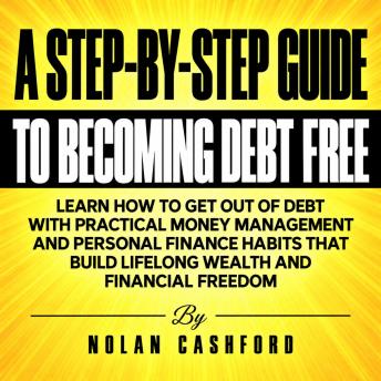 A Step-by-Step Guide to Becoming Debt Free: Learn How to Get Out of Debt with Practical Money Management and Personal Finance Habits That Build Lifelong Wealth and Financial Freedom