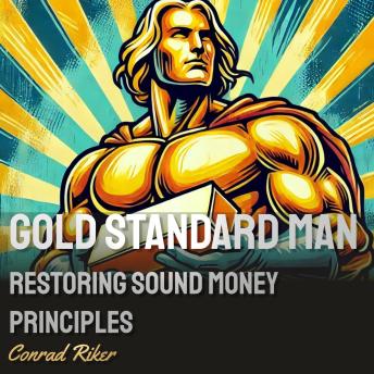 Gold Standard Man: Restoring Sound Money Principles