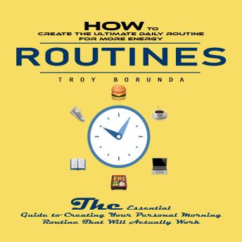 Routines: How to Create the Ultimate Daily Routine for More Energy (The Essential Guide to Creating Your Personal Morning Routine That Will Actually Work)