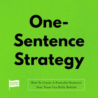 One Sentence Strategy: How To Create A Powerful Sentence Your Team Can Rally Behind
