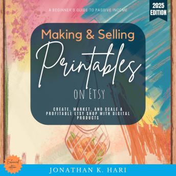 Making & Selling Printables on Etsy:: A Beginner’s Guide to Passive Income (Create, Market, and Scale a Profitable Etsy Shop with Digital Products)