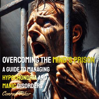 Overcoming the Mind's Prison: A Guide to Managing Hypochondria and Manic Disorders