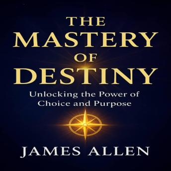 The Mastery of Destiny: Unlocking Your Inner Power for Success and Fulfillment