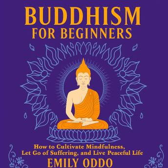 Buddhism for Beginners: How to Cultivate Mindfulness, Let Go of Suffering, and Live a Peaceful Life