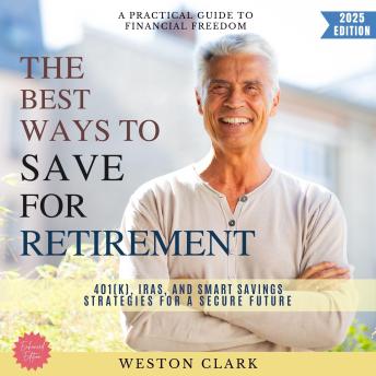 The Best Ways to Save for Retirement:: A Practical Guide to Financial Freedom (401(k), IRAs, and Smart Savings Strategies for a Secure Future)