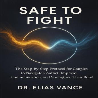 safe-to-fight: The Step by Step Protocol for Couples to Navigate Conflict, Improve Communication, and Strengthen Their Bond