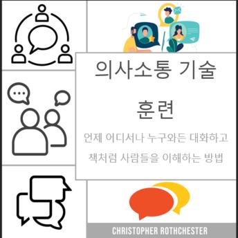 [Korean] - 의사소통 기술 훈련: 언제 누구와든 대화하고 책처럼 사람들을 이해하는 방법