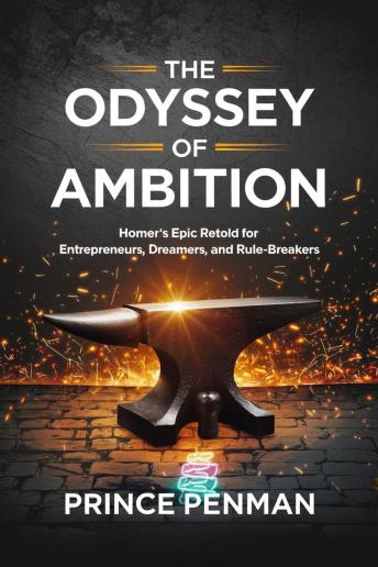 The Odyssey of Ambition: Homer’s Epic Retold for Entrepreneurs, Dreamers, and Rule-Breakers