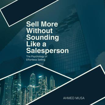 Sell More Without Sounding Like a Salesperson: The Psychology of Effortless Selling