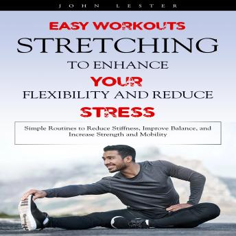 Stretching: Easy Workouts to Enhance Your Flexibility and Reduce Stress (Simple Routines to Reduce Stiffness, Improve Balance, and Increase Strength and Mobility)