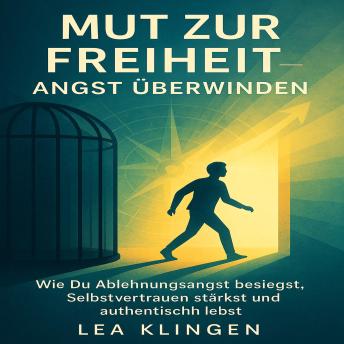 [German] - Mut zur Freiheit – Angst überwinden: Wie Du Ablehnungsangst besiegst, Selbstvertrauen stärkst und authentisch lebst