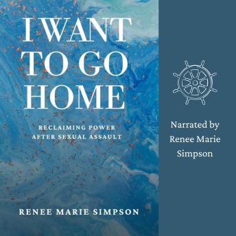 I Want To Go Home: Reclaiming Power After Sexual Assault