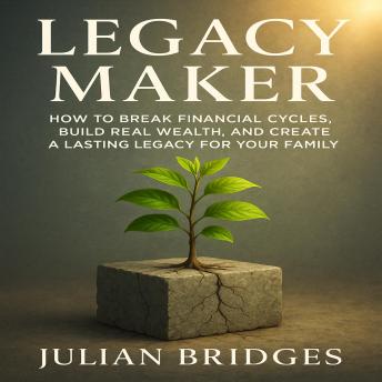 Legacy Maker: How to Break Financial Cycles, Build Real Wealth, and Create a Lasting Legacy for Your Family