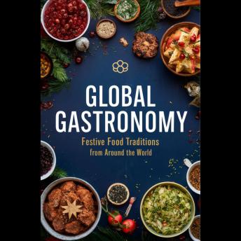 Global Gastronomy Festive Food Traditions from Around the World