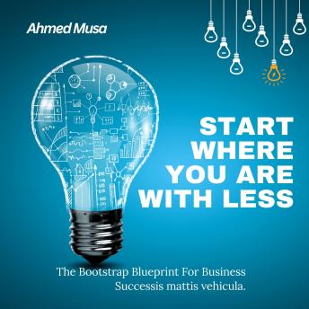 Start Where You Are With Less: The Bootstrap Blueprint For Business Success