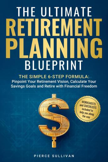 The Ultimate Retirement Planning Blueprint: The Simple 6 Step Formula - Pinpoint Your Retirement Vision, Calculate Savings Goals and Retire with Financial Freedom Kindle Edition