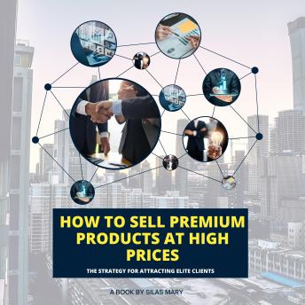 How to Sell Premium Products at High Prices: The Strategy for Attracting Elite Clients