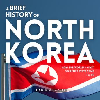 A Brief History of North Korea: How the World’s Most Secretive State Came to Be