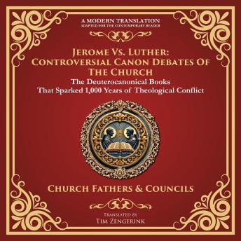 Jerome vs. Luther: Controversial Canon Debates of the Church: The Deuterocanonical Books That Sparked 1,000 Years of Theological Conflict - A Modern Translation - Adapted for the Contemporary Reader