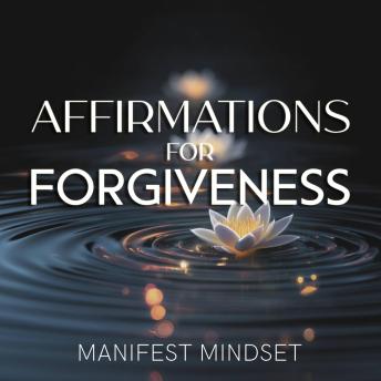 Affirmations for Forgiveness: Use the Law of Attraction, Self-Hypnosis, and Guided Meditation for Manifestation, Mindfulness, and Success