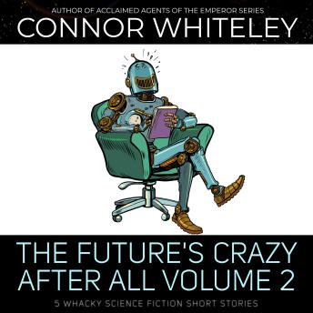 The Future's Crazy After All Volume 2: 5 Whacky Science Fiction Short Stories