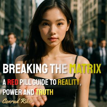 Breaking the Matrix: A Red Pill Guide to Reality, Power and Truth