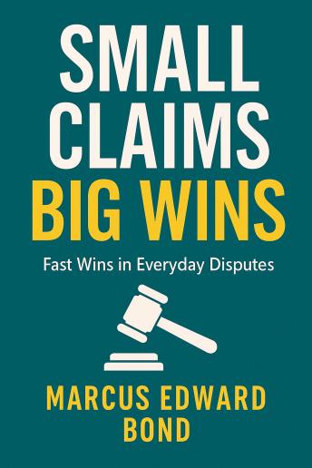 Small Claims, Big Wins: : Represent Yourself and Win in Everyday Disputes