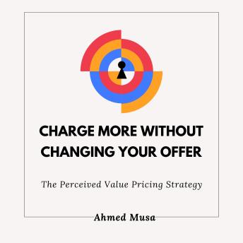 Charge More Without Changing Your Offer: The Perceived Value Pricing Strategy