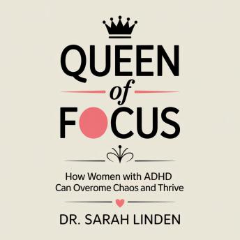 Queen of Focus: How Women with ADHD Can Overcome Chaos and Thrive