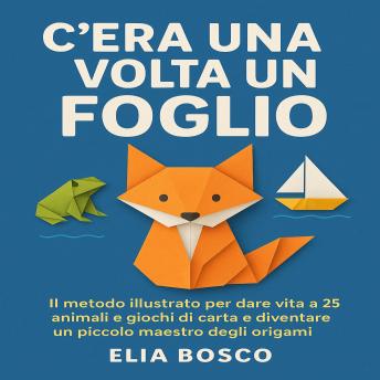 [Italian] - C’era una volta un Foglio: IL metodo illustrato per dare vita a 25 animali e giochi di carta e diventare un piccolo maestro degli origami.