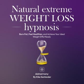 Natural Extreme Weight Loss Hypnosis: Burn Fat, Feel Healthier, and Achieve Your Ideal Weight Effortlessly