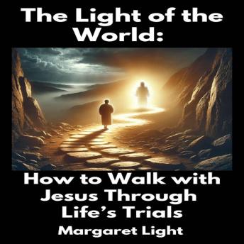 The Light of the World:  How to Walk with Jesus Through Life’s Trials
