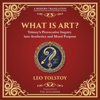 What Is Art?: A Profound Exploration of Creativity, Morality, and the Purpose of Art - A Modern Translation - Adapted for the Contemporary Reader
