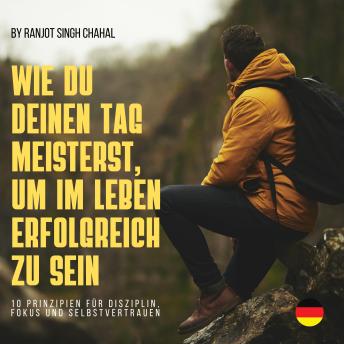 [German] - WIE DU DEINEN TAG MEISTERST, UM IM LEBEN ERFOLGREICH ZU SEIN: 10 PRINZIPIEN FÜR DISZIPLIN, FOKUS UND SELBSTVERTRAUEN