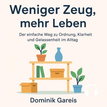 [German] - Weniger Zeug, mehr Leben: Der einfache Weg zu Ordnung, Klarheit und Gelassenheit im Alltag