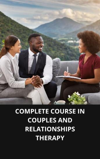 COMPLETE COURSE IN COUPLES AND RELATIONSHIPS THERAPY