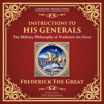 Instructions to His Generals: The Military Philosophy of Frederick the Great - A Modern Translation - Adapted for the Contemporary Reader