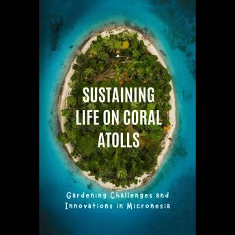 Sustaining Life on Coral Atolls: Gardening Challenges and Innovations in Micronesia