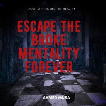 Escape the Broke Mentality Forever: How to Think Like the Wealthy