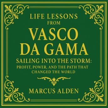 Life Lessons from Vasco da Gama: Sailing into the Storm: Profit, Power, and the Path That Changed the World