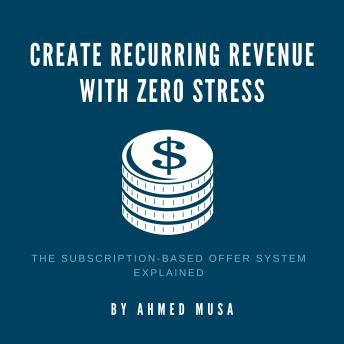 Create Recurring Revenue With Zero Stress: The Subscription-Based Offer System Explained
