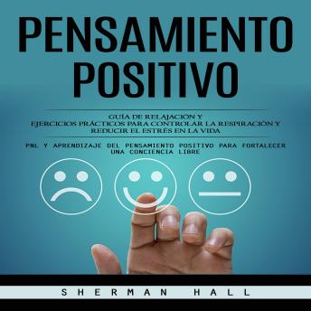 [Spanish] - Pensamiento Positivo: Guía De Relajación Y Ejercicios Prácticos Para Controlar La Respiración Y Reducir El Estrés en La Vida (Pnl Y Aprendizaje Del Pensamiento Positivo Para Fortalecer Una Conciencia Libre)