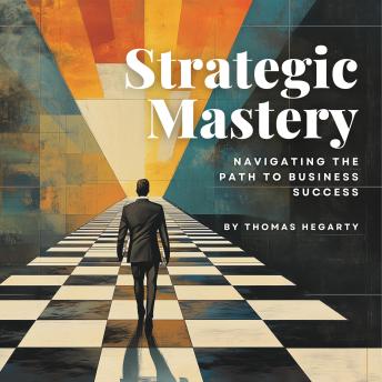 Strategic Mastery: Navigating the Path to Business Success: A Practical Playbook for Entrepreneurs to Launch, Grow & Win