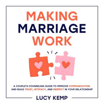 Making Marriage Work: A Couple’s Counseling Guide to Improve Communication and Build Trust, Intimacy, and Respect in Your Relationship
