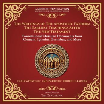 The Writings of the Apostolic Fathers: The Earliest Teachings After the New Testament: Foundational Christian Documents from Clement, Ignatius, Barnabas, and More - A Modern Translation - Adapted for the Contemporary Reader